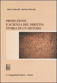 Produzione e scienza del diritto: storia di un metodo - Aldo Cenderelli,Barbara Biscotti - copertina