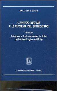 L' antico regime e le riforme del Settecento. Estratto da «Istituzioni e fonti normative in Italia dall'antico regime all'unità» - Maria Rosa Di Simone - copertina