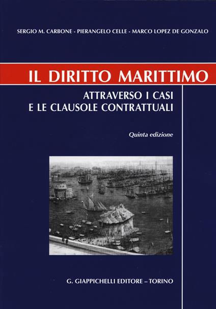 Il diritto marittimo. Attraverso i casi e le clausole contrattuali - Sergio Maria Carbone,Pierangelo Celle,Marco Lopez de Gonzalo - copertina