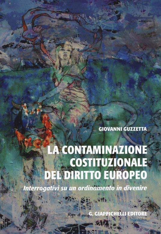 La contaminazione costituzionale del diritto europeo. Interrogativi su un ordinamento in divenire - Giovanni Guzzetta - copertina