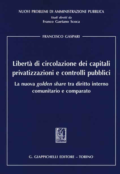 Libertà di circolazione dei capitali privatizzazioni e controlli pubblici. La nuova «golden share» tra diritto interno comunitario e comparato - Francesco Gaspari - copertina