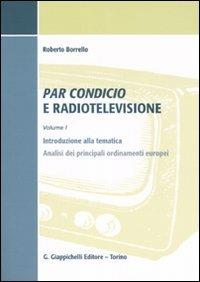 Par condicio e radiotelevisione. Vol. 1: Introduzione alla tematica, analisi dei principali ordinamenti europei. - Roberto Borrello - copertina