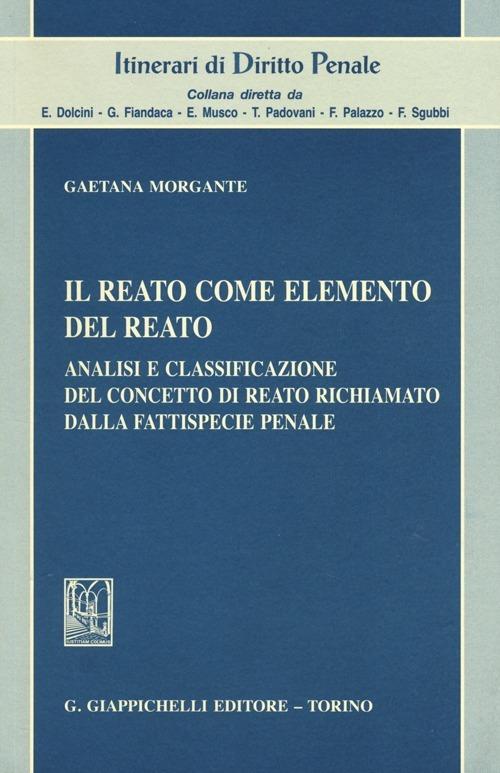 Il reato come elemento del reato. Analisi e classificazione del concetto di reato richiamato dalla fattispecie penale - Gaetana Morgante - copertina