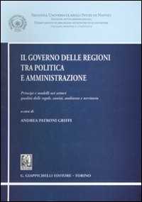 Image of Il governo delle regioni tra politica e amministrazione. Principi e modelli nei settori qualità delle regole, sanità, ambiente e territorio