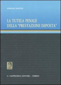 La tutela penale della «prestazione imposta» - Adriano Martini - copertina