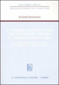 La regola contrattuale tra autonomia privata e canone di buona fede. Prospettive di diritto europeo dei contratti e di diritto interno - Antonio Spadafora - copertina