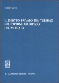 Il diritto privato del turismo nell'ordine giuridico del mercato - Chiara Alvisi - copertina