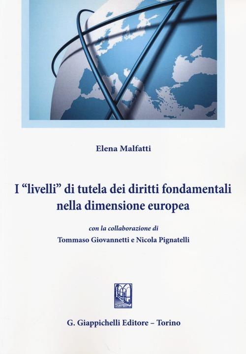 I «livelli» di tutela dei diritti fondamentali nella dimensione europea - Elena Malfatti,Tommaso Giovannetti,Nicola Pignatelli - copertina