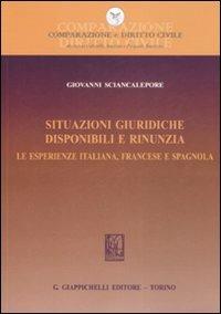 Situazioni giuridiche. Disponibili e rinunzia. Le esperienze italiana, francese e spagnola - Giovanni Sciancalepore - copertina