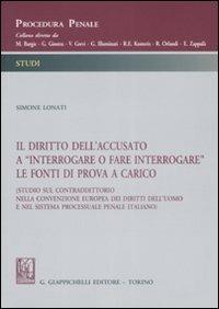 Il diritto dell'accusato a «interrogare o fare interrogare» le fonti di prova a carico (Studio sul contraddittorio nella Convenzione europea dei diritti dell'uomo...) - Simone Lonati - copertina