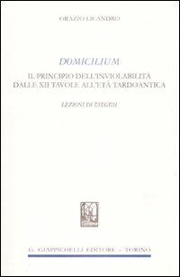 Domicilium. Il principio dell'inviolabilità dalle XII tavole all'età tardoantica. Lezioni di esegesi - Orazio Licandro - copertina