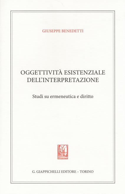 Oggettività esistenziale dell'interpretazione. Studi su ermeneutica e diritto - Giuseppe Benedetti - copertina