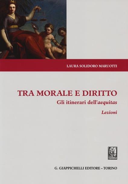 Tra morale e diritto. Gli itinerari dell'aequitas. Lezioni - Laura Solidoro Maruotti - copertina