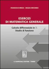 Esercizi di matematica generale. Calcolo differenziale in R studio di funzione - Francesco Brega,Grazia Messineo - copertina