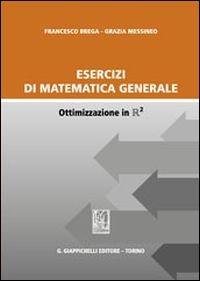 Esercizi di matematica generale. Ottimizzazione in R2 - Francesco Brega,Grazia Messineo - copertina