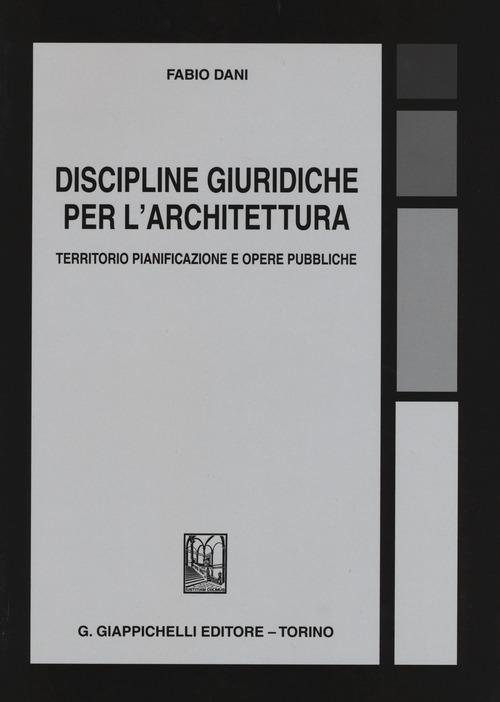 Discipline giuridiche per l'architettura. Territorio pianificazione e opere pubbliche - Fabio Dani - copertina