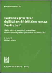 L' autonomia procedurale degli stati membri dell'Unione Europea: «Paradise Lost?». Studio sulla c. d. autonomia procedurale: ovvero sulla competenza procedurale... - Diana-Urania Galetta - copertina