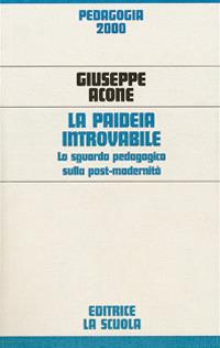 La paideia introvabile. Lo sguardo pedagogico sulla post-modernità - Giuseppe Acone - copertina