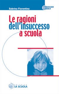 Le ragioni dell'insuccesso a scuola - Sabrina Fiorentino - Libro - La  Scuola - Psicologia e scuola | IBS
