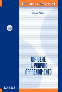 Dirigere il proprio apprendimento. Autodeterminazione e autoregolazione nei processi di apprendimento - Michele Pellerey - copertina