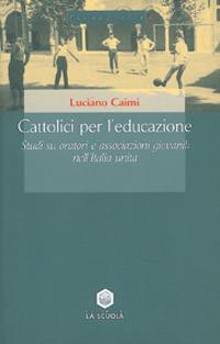 Cattolici per l'educazione. Studi su oratori e associazioni giovanili nell'Italia unita - Luciano Caimi - copertina