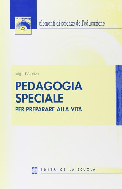 Pedagogia speciale. Per preparare alla vita - Luigi D'Alonzo - copertina