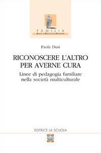 Riconoscere l'altro per averne cura. Linee di pedagogia familiare nella società multiculturale - Paola Dusi - copertina