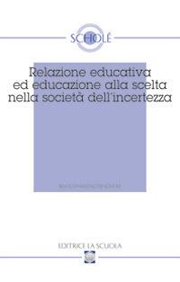 Relazione educativa ed educazione alla scelta nella società dell'incertezza. Atti del XVI Convegno di Scholé (2007) - copertina