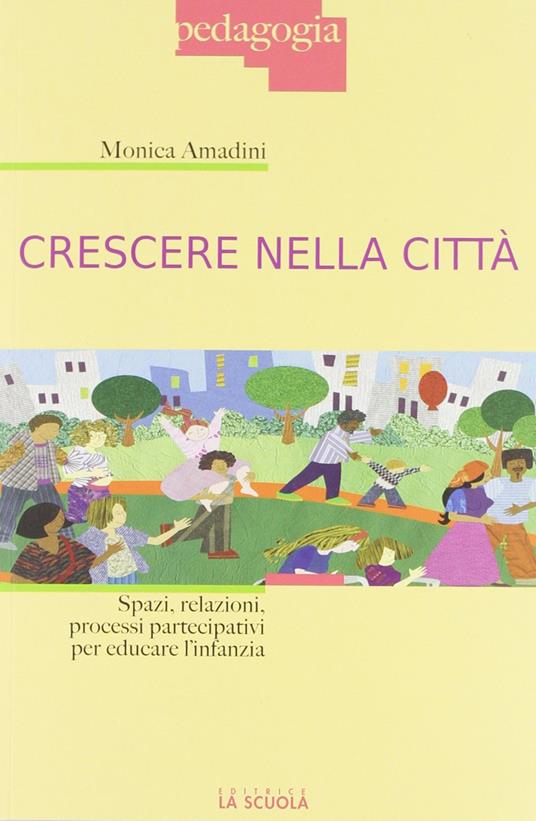 Crescere nella città. Spazi, relazioni, processi partecipativi per educare l'infanzia - Monica Amadini - copertina