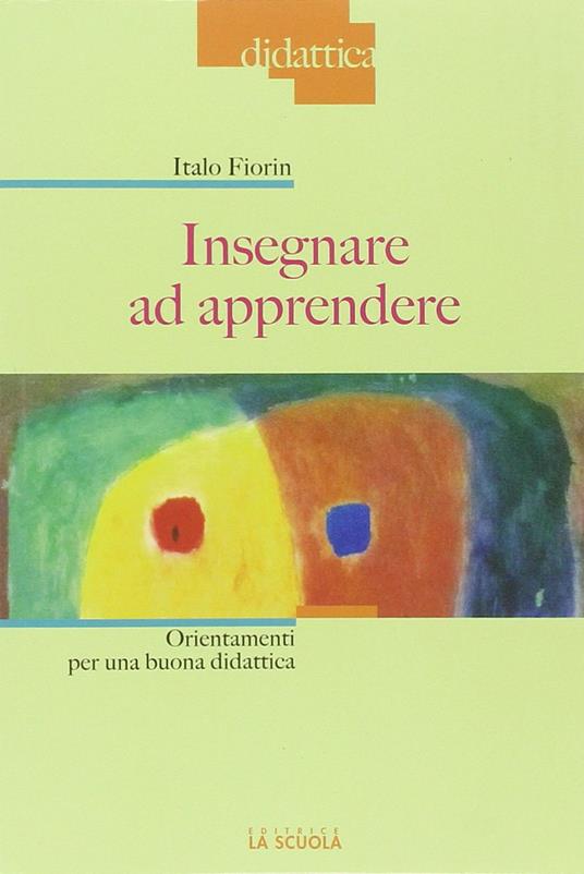 Insegnare ad apprendere. Orientamenti per una buona didattica - Italo Fiorin - copertina