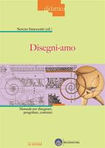 Disegni-amo. Manuale per disegnare, progettare, costruire