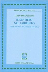 Il sentiero nel labirinto. Miti e metafore nel processo educativo - Maria Teresa Moscato - copertina