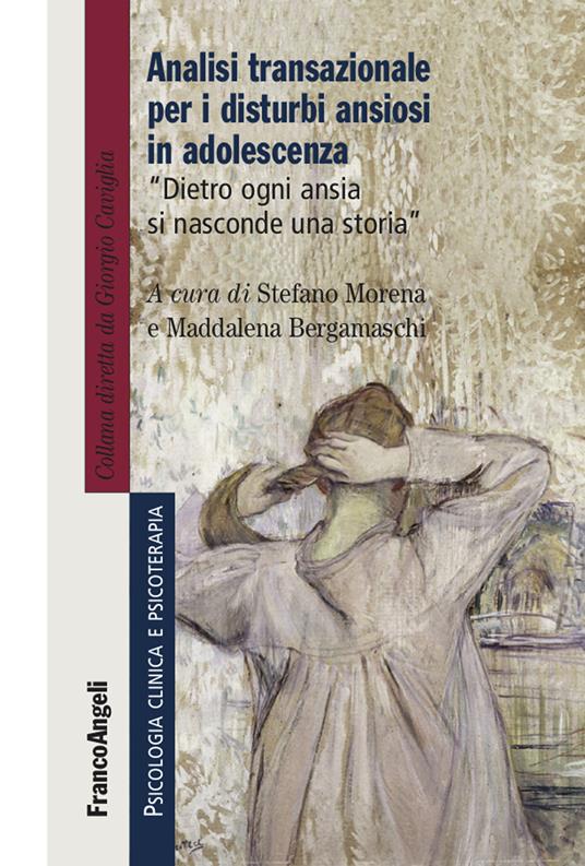 Analisi transazionale per i disturbi ansiosi in adolescenza. Dietro ogni ansia si nasconde una storia - Maddalena Bergamaschi,Stefano Morena - ebook