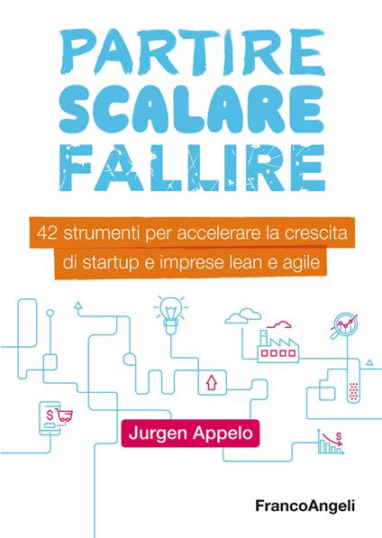 Partire, scalare, fallire. 42 strumenti per accelerare la crescita di startup e imprese lean e agile - Jurgen Appelo - ebook