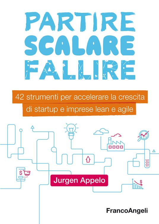 Partire, scalare, fallire. 42 strumenti per accelerare la crescita di startup e imprese lean e agile - Jurgen Appelo - ebook