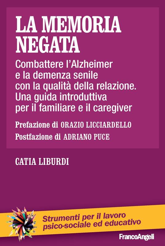 La memoria negata. Combattere l'Alzheimer e la demenza senile con la qualità della relazione. Una guida introduttiva per il familiare e il caregiver - Catia Liburdi - copertina