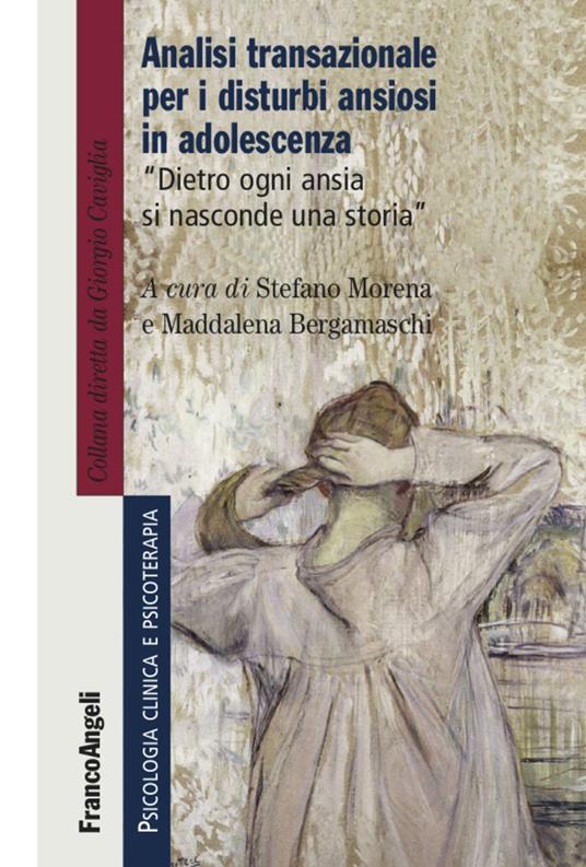 Analisi transazionale per i disturbi ansiosi in adolescenza. Dietro ogni ansia si nasconde una storia - Maddalena Bergamaschi,Stefano Morena - copertina