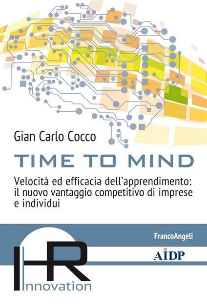 Time to mind. Velocità ed efficacia dell'apprendimento: il nuovo vantaggio competitivo di imprese e individui - Gian Carlo Cocco - copertina