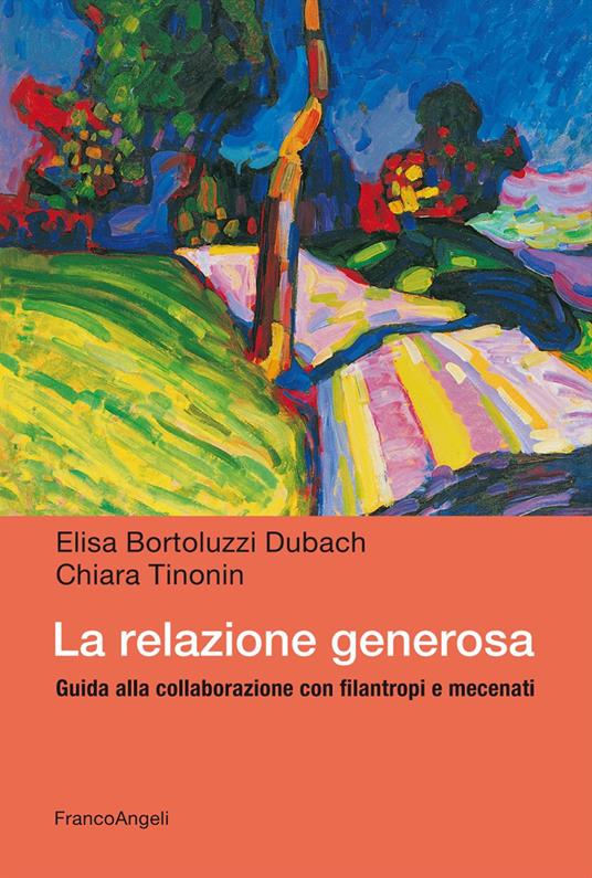 La relazione generosa. Guida alla collaborazione con filantropi e mecenati - Elisa Bortoluzzi Dubach,Chiara Tinonin - copertina