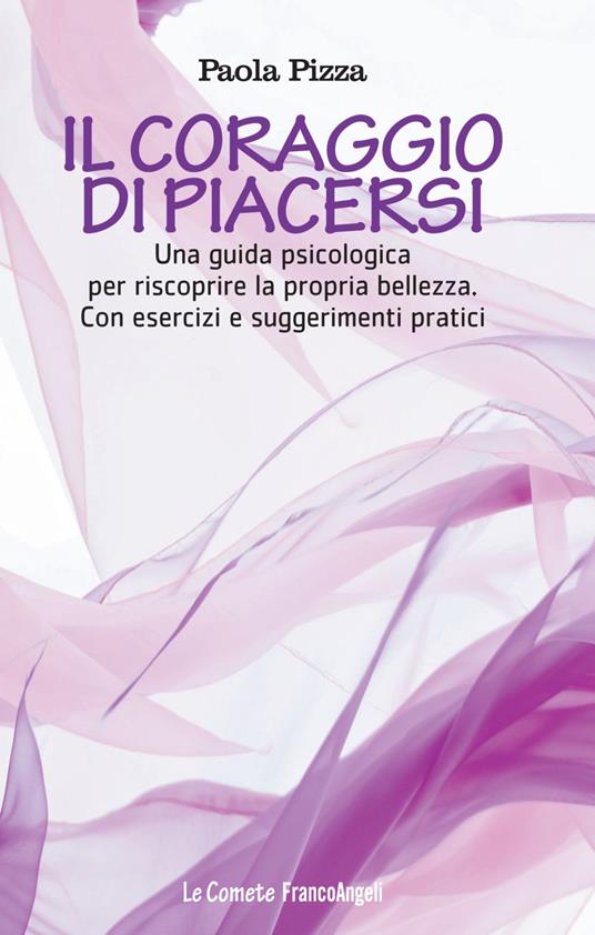 Il coraggio di piacersi. Una guida psicologica per riscoprire la propria bellezza. Con esercizi e suggerimenti pratici - Paola Pizza - copertina