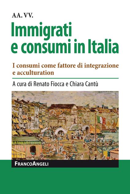 Immigrati e consumi in Italia. I consumi come fattore di integrazione e acculturation - Chiara Cantù,Renato Fiocca - ebook