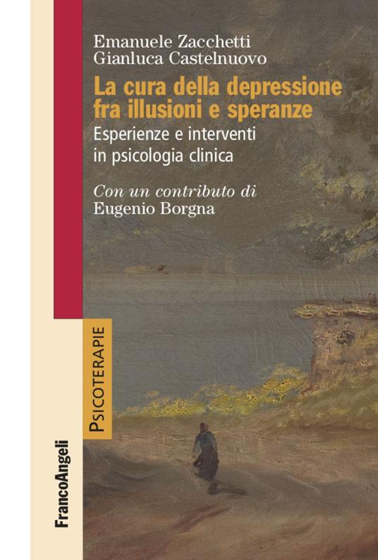 La cura della depressione fra illusioni e speranze. Esperienze e interventi in psicologia clinica - Emanuele Zacchetti,Gianluca Castelnuovo - copertina