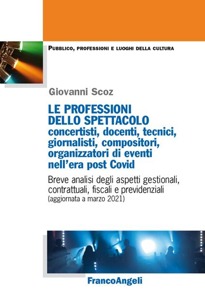 Le professioni dello spettacolo: concertisti, docenti, tecnici, giornalisti, compositori, organizzatori di eventi nell'era post Covid. Breve analisi degli aspetti gestionali, contrattuali, fiscali e previdenziali (aggiornata a marzo 2021) - Giovanni Scoz - copertina