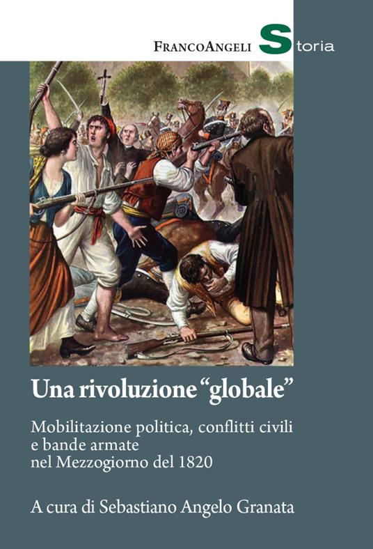 Una rivoluzione «globale». Mobilitazione politica, conflitti civili e bande armate nel Mezzogiorno del 1820 - copertina