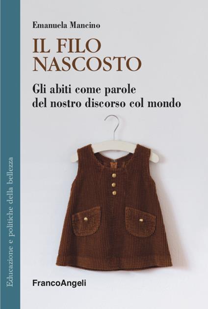 Il filo nascosto. Gli abiti come parole del nostro discorso col mondo - Emanuela Mancino - copertina