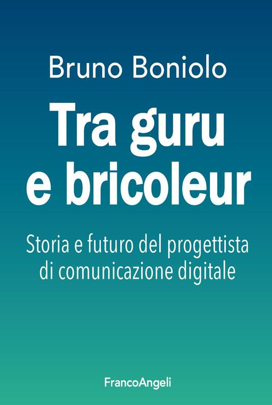 Tra guru e bricoleur. Storia e futuro del progettista di comunicazione digitale - Bruno Boniolo - copertina