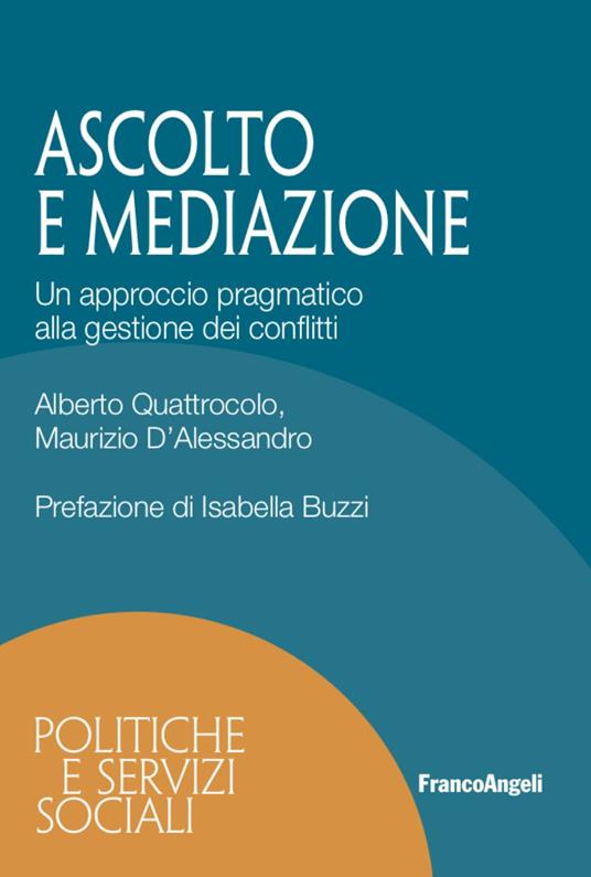 Ascolto e mediazione. Un approccio pragmatico alla gestione dei conflitti - Alberto Quattrocolo,Maurizio D'Alessandro - copertina