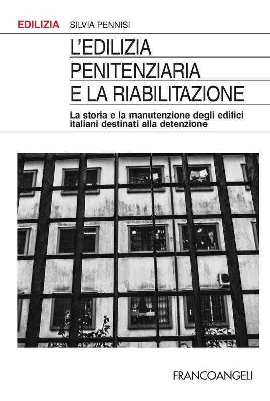 L' edilizia penitenziaria e la riabilitazione. La storia e la manutenzione degli edifici italiani destinati alla detenzione - Silvia Pennisi - copertina