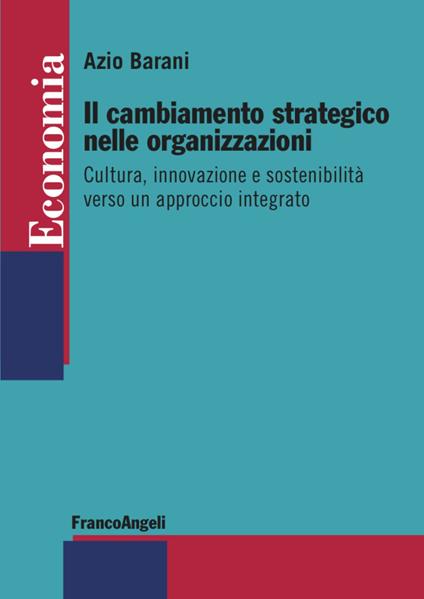 Il cambiamento strategico nelle organizzazioni. Cultura, innovazione e sostenibilità verso un approccio integrato - Azio Barani - copertina