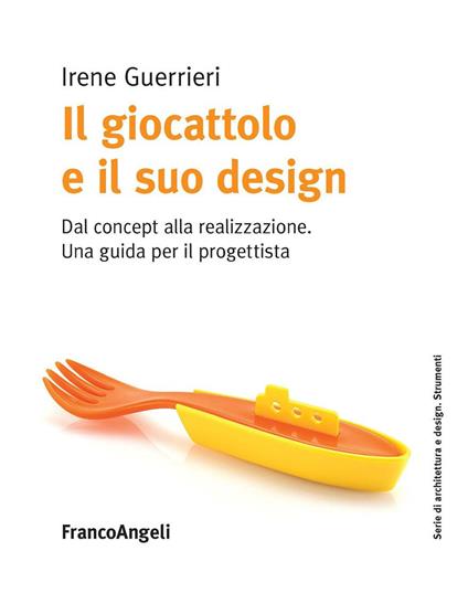 Il giocattolo e il suo design. Dal concept alla realizzazione. Una guida per il progettista - Irene Guerrieri - ebook